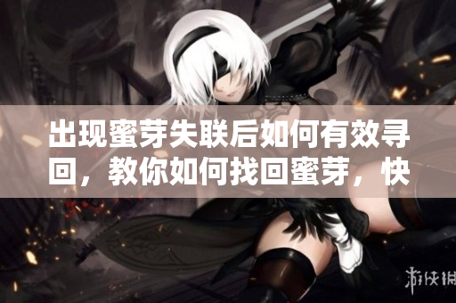 出現(xiàn)蜜芽失聯(lián)后如何有效尋回，教你如何找回蜜芽，快速解決蜜芽失聯(lián)問題