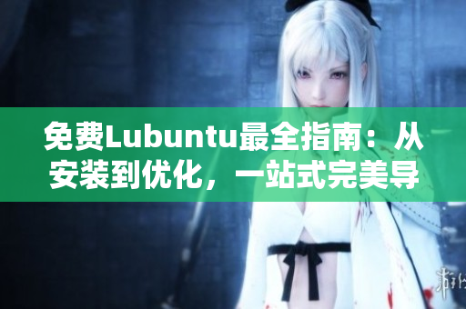 免費Lubuntu最全指南：從安裝到優(yōu)化，一站式完美導(dǎo)航