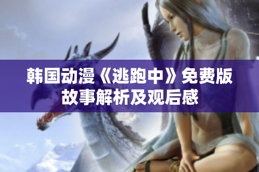 韓國(guó)動(dòng)漫《逃跑中》免費(fèi)版故事解析及觀后感