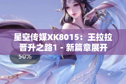 星空傳媒XK8015：王拉拉晉升之路1－新篇章展開(kāi)