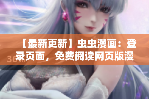 【最新更新】蟲(chóng)蟲(chóng)漫畫(huà)：登錄頁(yè)面，免費(fèi)閱讀網(wǎng)頁(yè)版漫畫(huà)完整資源分享