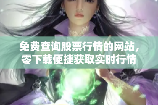 免費(fèi)查詢(xún)股票行情的網(wǎng)站，零下載便捷獲取實(shí)時(shí)行情