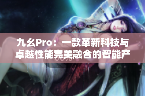 九幺Pro：一款革新科技與卓越性能完美融合的智能產品