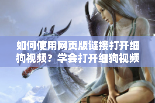 如何使用網頁版鏈接打開細狗視頻？學會打開細狗視頻的網頁版鏈接方法