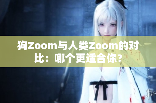 狗Zoom與人類Zoom的對比：哪個更適合你？