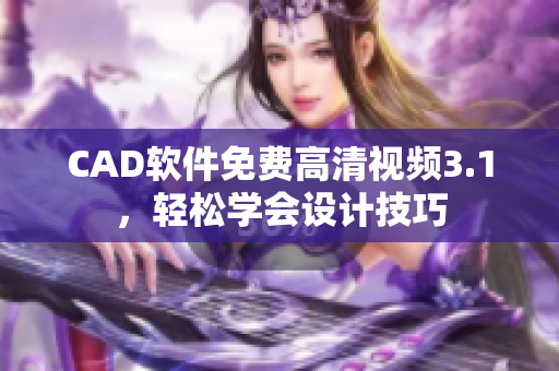 CAD軟件免費(fèi)高清視頻3.1，輕松學(xué)會設(shè)計(jì)技巧