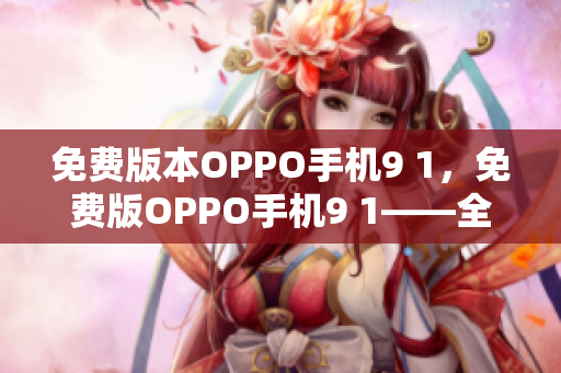 免費(fèi)版本OPPO手機(jī)9 1，免費(fèi)版OPPO手機(jī)9 1——全新版本的問世