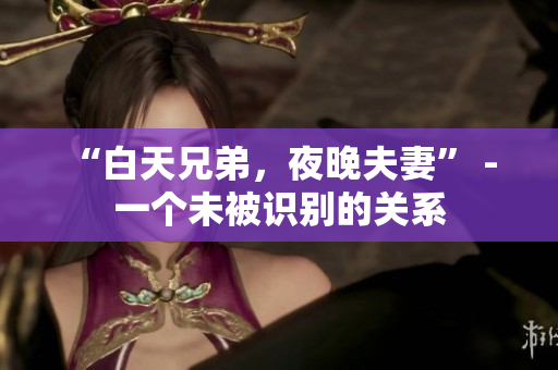 “白天兄弟，夜晚夫妻” - 一個未被識別的關(guān)系