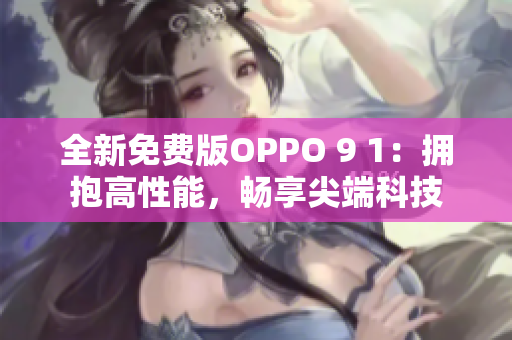 全新免費(fèi)版OPPO 9 1：擁抱高性能，暢享尖端科技