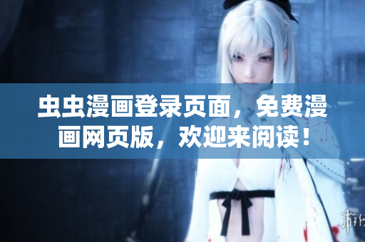蟲蟲漫畫登錄頁面，免費(fèi)漫畫網(wǎng)頁版，歡迎來閱讀！