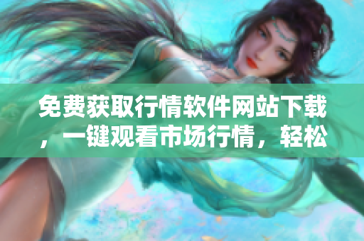 免費獲取行情軟件網(wǎng)站下載，一鍵觀看市場行情，輕松獲取實時行情數(shù)據(jù)