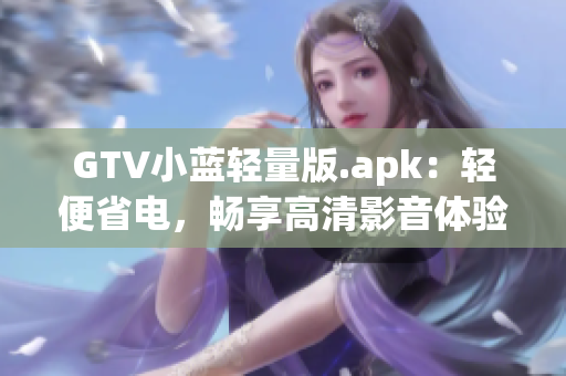 GTV小藍(lán)輕量版.apk：輕便省電，暢享高清影音體驗(yàn)