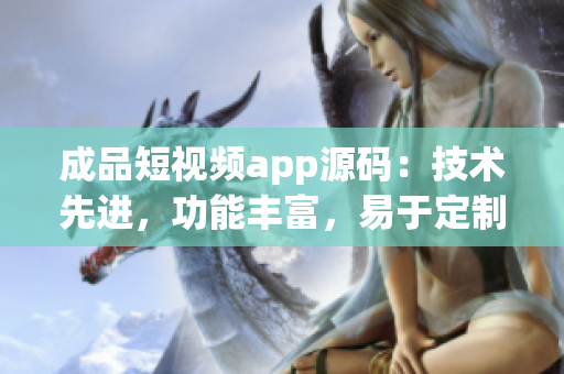 成品短視頻app源碼：技術(shù)先進(jìn)，功能豐富，易于定制，助力您快速搭建個(gè)性化短視頻平臺(tái)