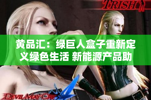 黃品匯：綠巨人盒子重新定義綠色生活 新能源產品助力環(huán)保生活方式
