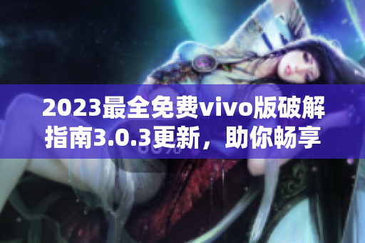 2023最全免費(fèi)vivo版破解指南3.0.3更新，助你暢享更多功能