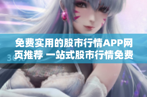 免費(fèi)實(shí)用的股市行情APP網(wǎng)頁(yè)推薦 一站式股市行情免費(fèi)查詢和實(shí)時(shí)資訊
