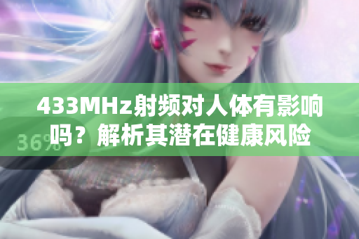 433MHz射頻對(duì)人體有影響嗎？解析其潛在健康風(fēng)險(xiǎn)