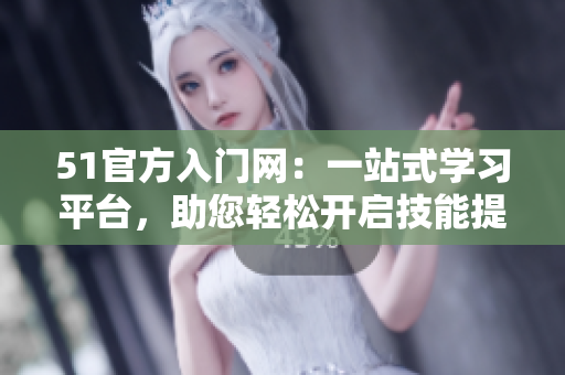51官方入門網(wǎng)：一站式學(xué)習(xí)平臺，助您輕松開啟技能提升之旅