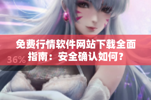 免費行情軟件網(wǎng)站下載全面指南：安全確認如何？