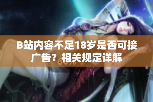 B站內(nèi)容不足18歲是否可接廣告？相關(guān)規(guī)定詳解