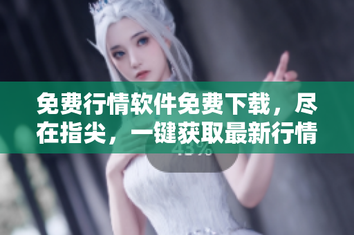 免費(fèi)行情軟件免費(fèi)下載，盡在指尖，一鍵獲取最新行情數(shù)據(jù)