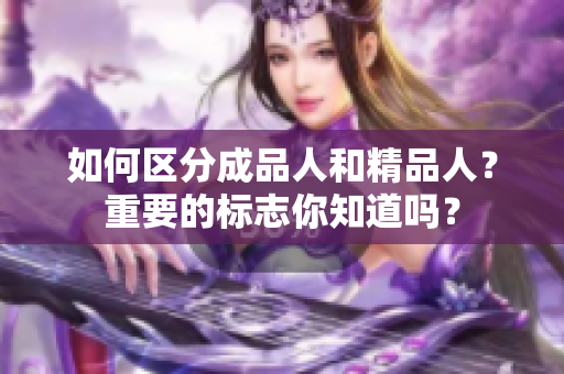 如何區(qū)分成品人和精品人？重要的標(biāo)志你知道嗎？