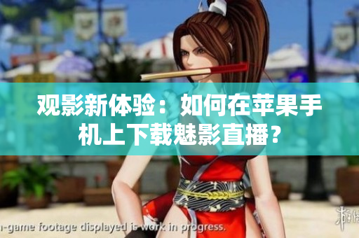 觀影新體驗(yàn)：如何在蘋果手機(jī)上下載魅影直播？