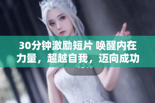 30分鐘激勵(lì)短片 喚醒內(nèi)在力量，超越自我，邁向成功