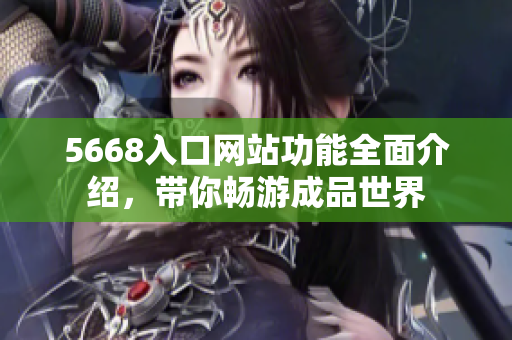 5668入口網(wǎng)站功能全面介紹，帶你暢游成品世界