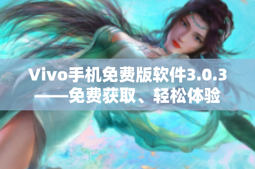 Vivo手機(jī)免費(fèi)版軟件3.0.3——免費(fèi)獲取、輕松體驗(yàn)
