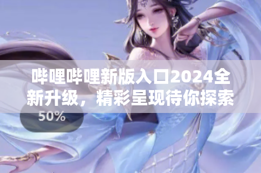 嗶哩嗶哩新版入口2024全新升級(jí)，精彩呈現(xiàn)待你探索