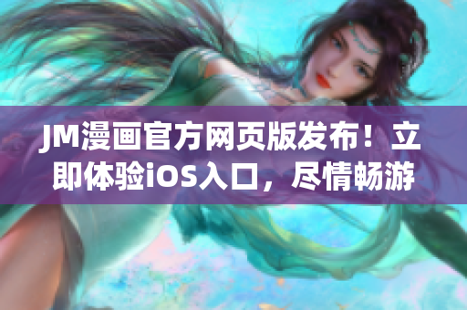 JM漫畫(huà)官方網(wǎng)頁(yè)版發(fā)布！立即體驗(yàn)iOS入口，盡情暢游彩色世界