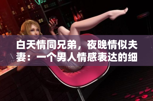 白天情同兄弟，夜晚情似夫妻：一個男人情感表達的細膩之處
