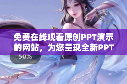 免費在線觀看原創(chuàng)PPT演示的網(wǎng)站，為您呈現(xiàn)全新PPT成品展示