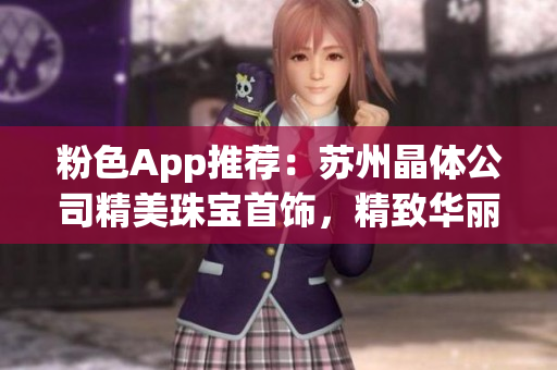 粉色App推薦：蘇州晶體公司精美珠寶首飾，精致華麗盡顯魅力