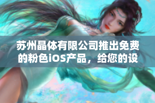 蘇州晶體有限公司推出免費(fèi)的粉色iOS產(chǎn)品，給您的設(shè)備帶來更多樂趣