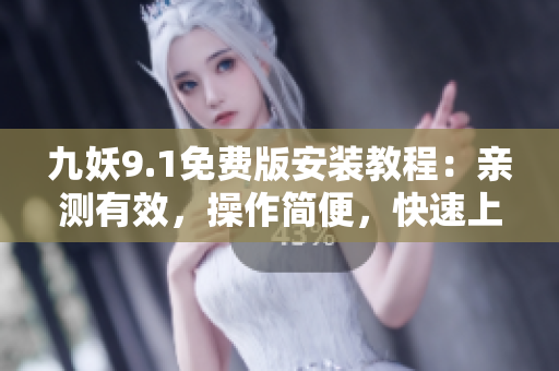 九妖9.1免費(fèi)版安裝教程：親測(cè)有效，操作簡(jiǎn)便，快速上手