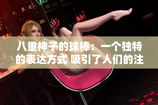 八重神子的球棒：一個(gè)獨(dú)特的表達(dá)方式 吸引了人們的注意