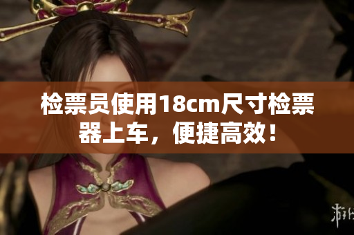 檢票員使用18cm尺寸檢票器上車，便捷高效！