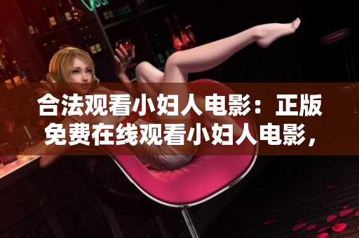 合法觀看小婦人電影：正版免費(fèi)在線觀看小婦人電影，全片免費(fèi)高清觀看小婦人電影完成版