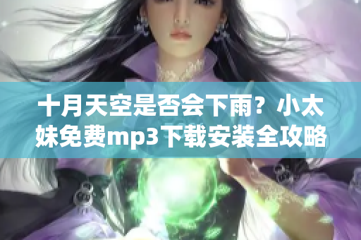 十月天空是否會(huì)下雨？小太妹免費(fèi)mp3下載安裝全攻略