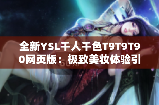 全新YSL千人千色T9T9T90網(wǎng)頁版：極致美妝體驗(yàn)引爆千人千色熱潮