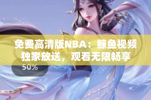 免費(fèi)高清版NBA：鯨魚視頻獨(dú)家放送，觀看無限暢享