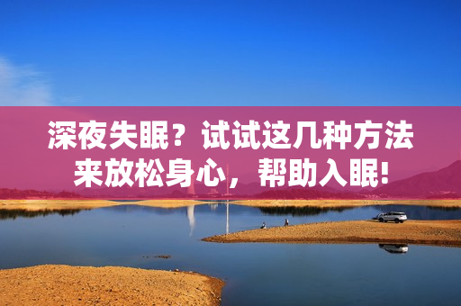 深夜失眠？試試這幾種方法來放松身心，幫助入眠!