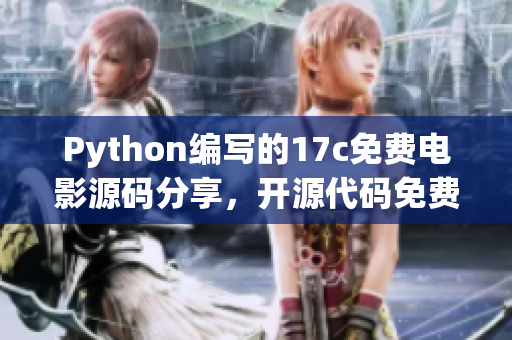 Python編寫的17c免費(fèi)電影源碼分享，開源代碼免費(fèi)觀影