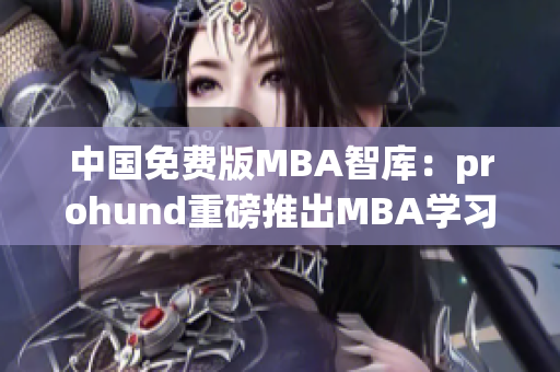 中國(guó)免費(fèi)版MBA智庫(kù)：prohund重磅推出MBA學(xué)習(xí)利器