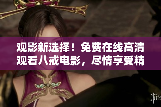 觀影新選擇！免費(fèi)在線高清觀看八戒電影，盡情享受精彩劇情