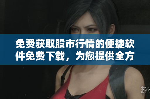 免費(fèi)獲取股市行情的便捷軟件免費(fèi)下載，為您提供全方位股票市場(chǎng)信息