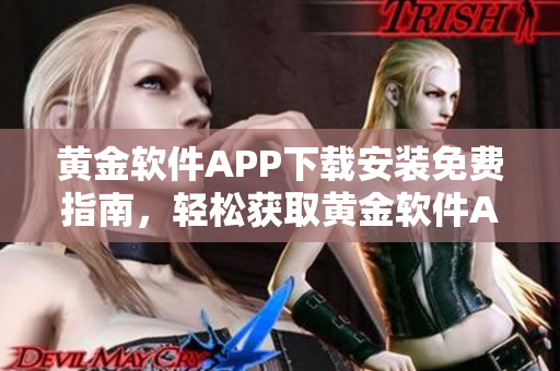 黃金軟件APP下載安裝免費指南，輕松獲取黃金軟件APP安裝教程及下載鏈接