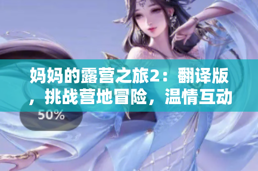 媽媽的露營之旅2：翻譯版，挑戰(zhàn)營地冒險，溫情互動全新體驗